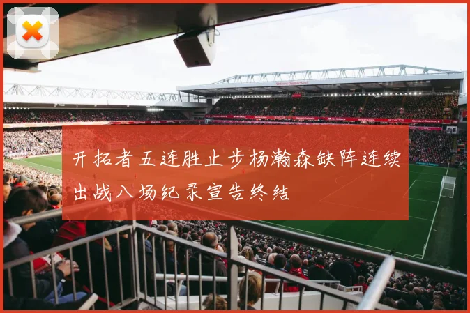 开拓者五连胜止步杨瀚森缺阵连续出战八场纪录宣告终结