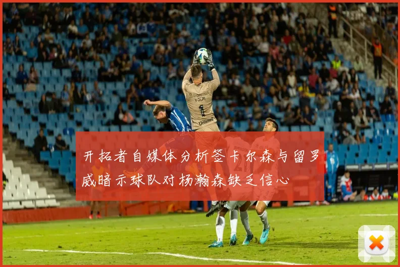 开拓者自媒体分析签卡尔森与留罗威暗示球队对杨瀚森缺乏信心