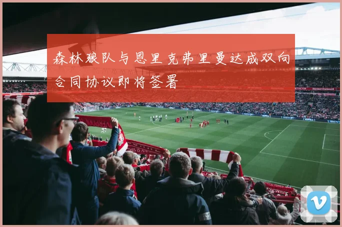 森林狼队与恩里克弗里曼达成双向合同协议即将签署
