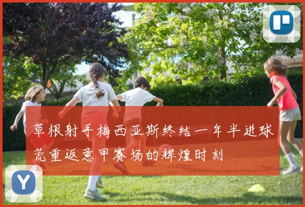 草根射手梅西亚斯终结一年半进球荒重返意甲赛场的辉煌时刻