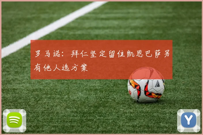 罗马诺：拜仁坚定留住凯恩巴萨另有他人选方案