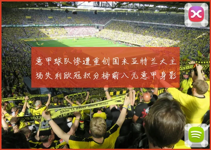意甲球队惨遭重创国米亚特兰大主场失利欧冠积分榜前八无意甲身影