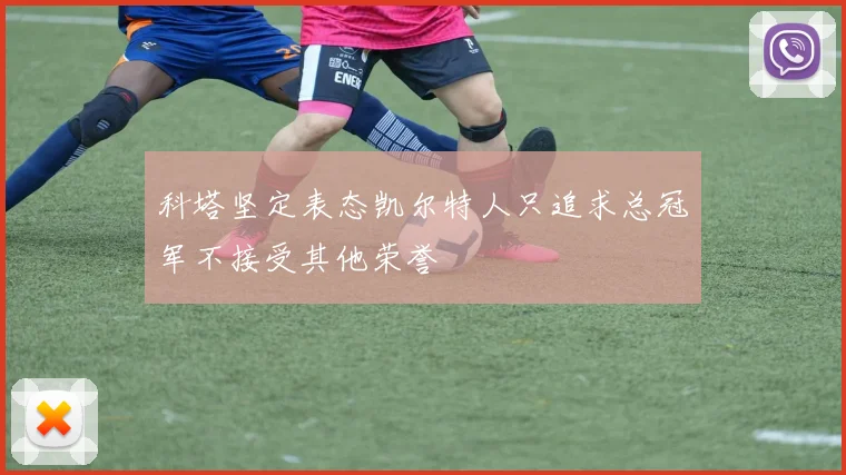 科塔坚定表态凯尔特人只追求总冠军不接受其他荣誉